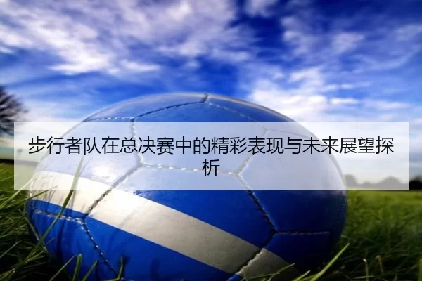 步行者队在总决赛中的精彩表现与未来展望探析